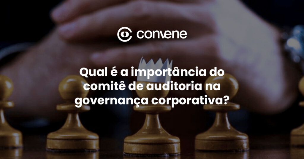 Peça de xadrez com coroa e mãos ao fundo em sinal de análise, com o título 'Qual é a importância do comitê de auditoria na governança corporativa?' e logo da Convene.